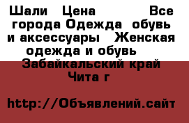 Шали › Цена ­ 3 000 - Все города Одежда, обувь и аксессуары » Женская одежда и обувь   . Забайкальский край,Чита г.